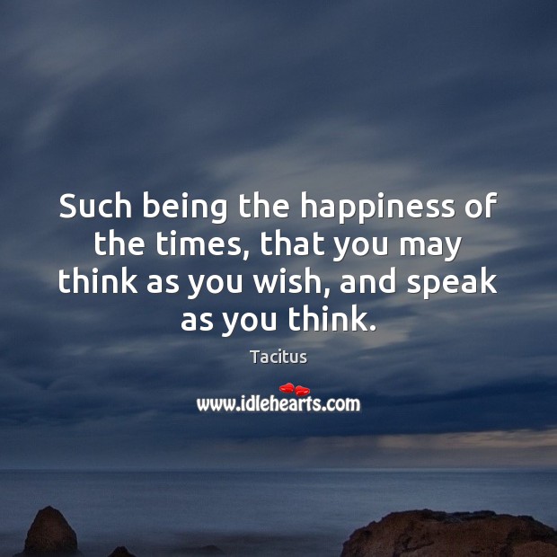 Such being the happiness of the times, that you may think as Tacitus Picture Quote