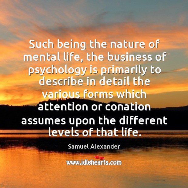 Such being the nature of mental life, the business of psychology is primarily Samuel Alexander Picture Quote