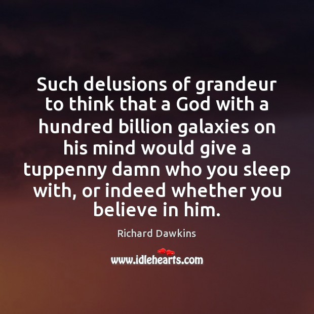 Such delusions of grandeur to think that a God with a hundred Believe in Him Quotes Image