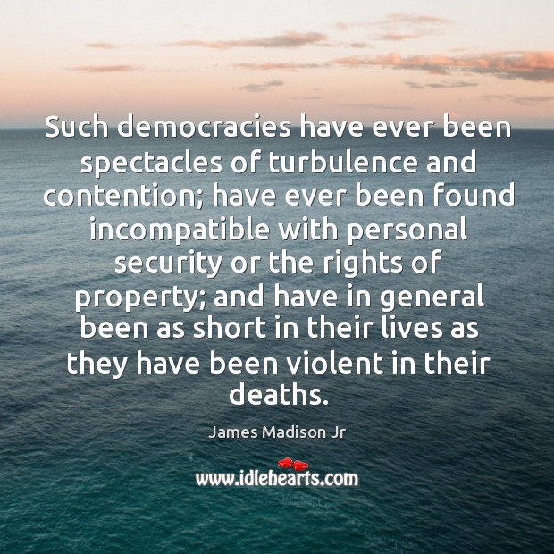 Such democracies have ever been spectacles of turbulence and contention; James Madison Jr Picture Quote