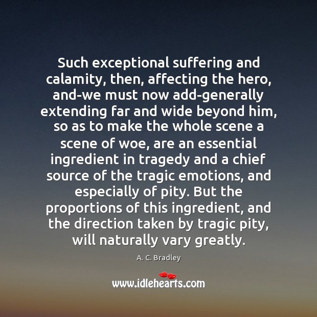 Such exceptional suffering and calamity, then, affecting the hero, and-we must now A. C. Bradley Picture Quote