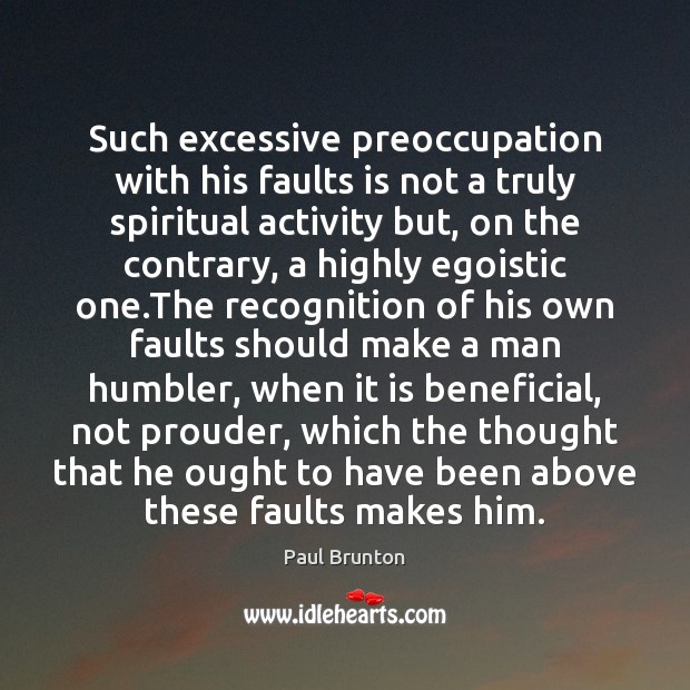 Such excessive preoccupation with his faults is not a truly spiritual activity Paul Brunton Picture Quote