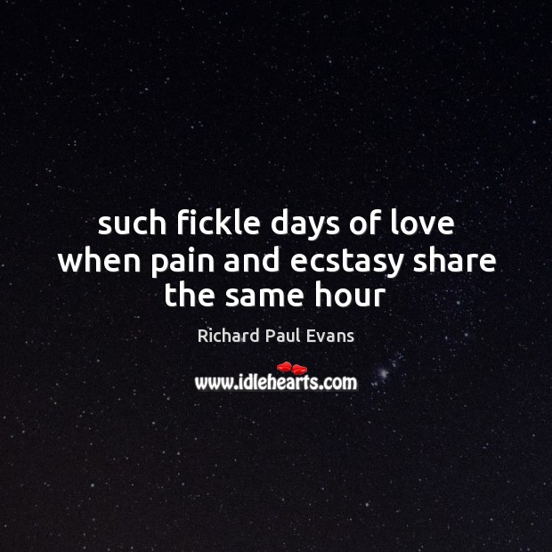 Such fickle days of love when pain and ecstasy share the same hour Richard Paul Evans Picture Quote