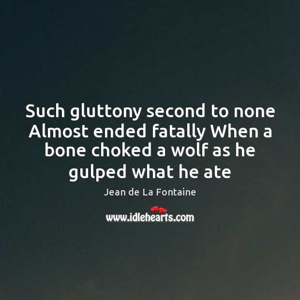 Such gluttony second to none Almost ended fatally When a bone choked Image
