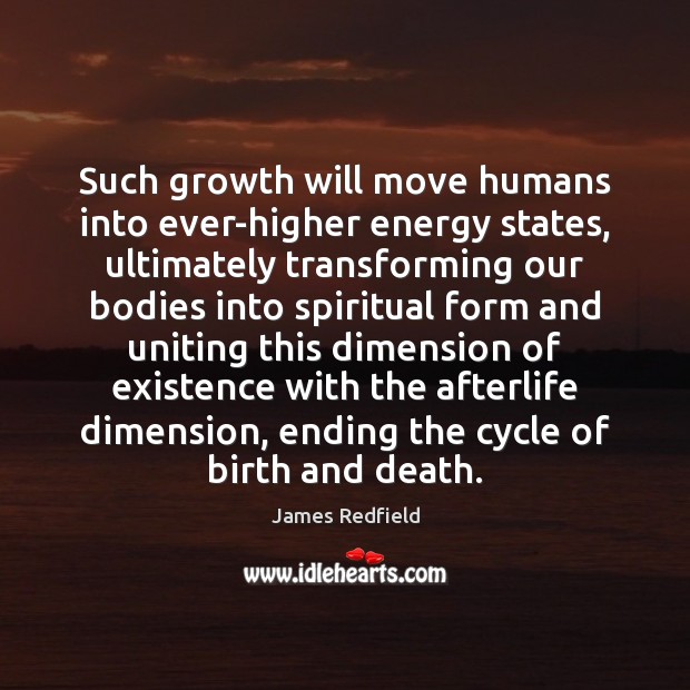 Such growth will move humans into ever-higher energy states, ultimately transforming our James Redfield Picture Quote