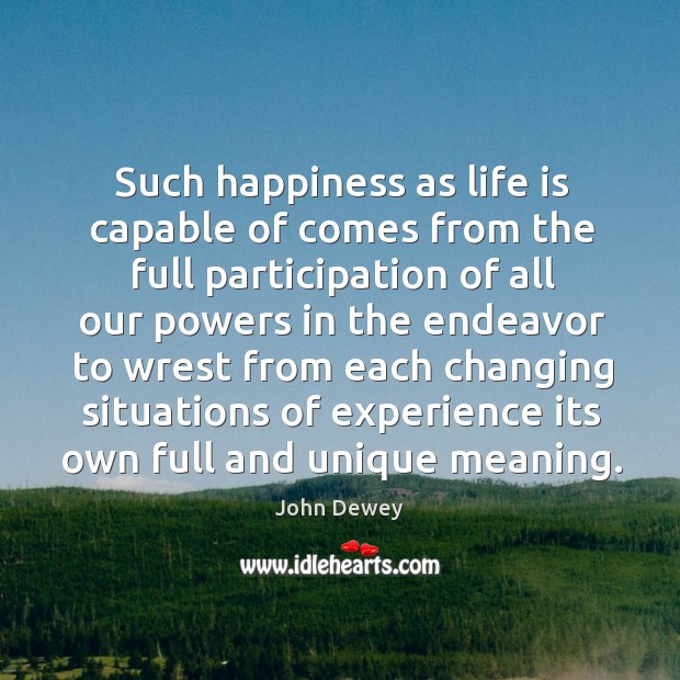 Such happiness as life is capable of comes from the full participation John Dewey Picture Quote