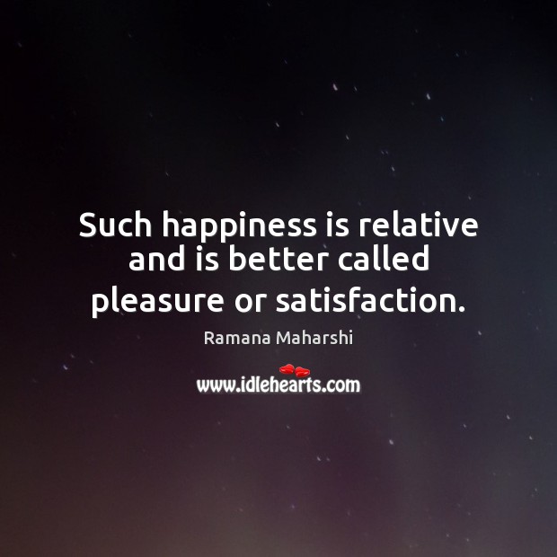 Such happiness is relative and is better called pleasure or satisfaction. Image