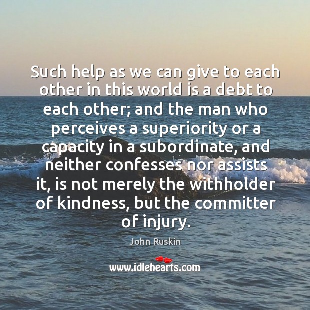 Such help as we can give to each other in this world John Ruskin Picture Quote