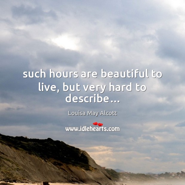 Such hours are beautiful to live, but very hard to describe… Louisa May Alcott Picture Quote