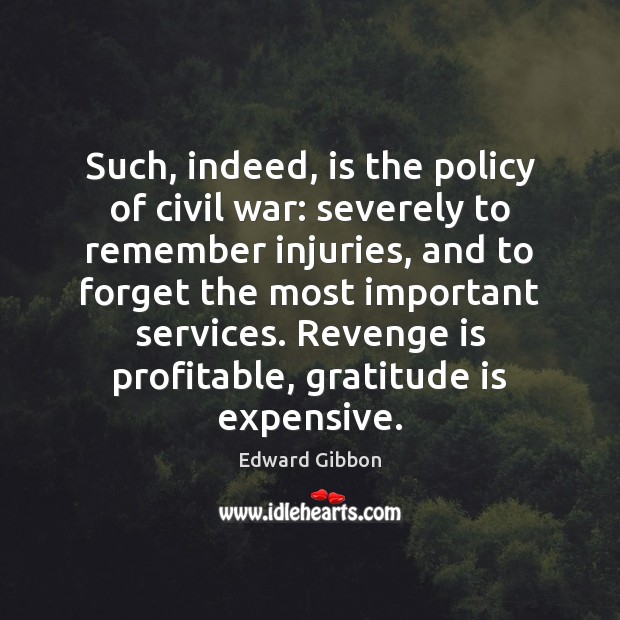 Such, indeed, is the policy of civil war: severely to remember injuries, Gratitude Quotes Image