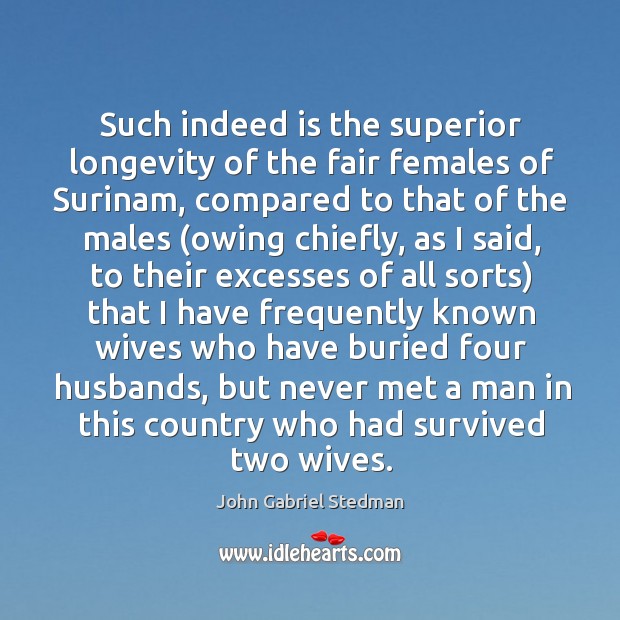 Such indeed is the superior longevity of the fair females of Surinam, John Gabriel Stedman Picture Quote