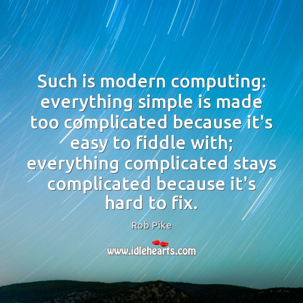 Such is modern computing: everything simple is made too complicated because it’s Rob Pike Picture Quote