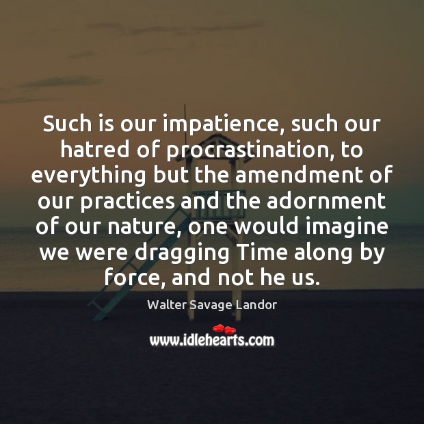 Such is our impatience, such our hatred of procrastination, to everything but Procrastination Quotes Image