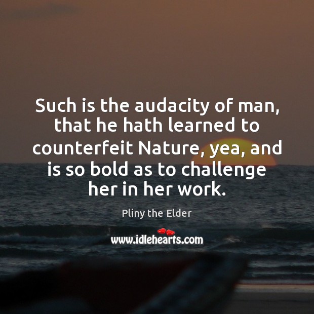 Such is the audacity of man, that he hath learned to counterfeit Pliny the Elder Picture Quote