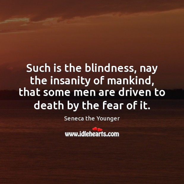 Such is the blindness, nay the insanity of mankind, that some men Seneca the Younger Picture Quote