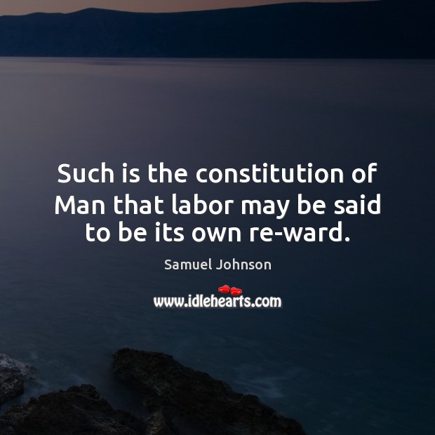 Such is the constitution of Man that labor may be said to be its own re-ward. Image