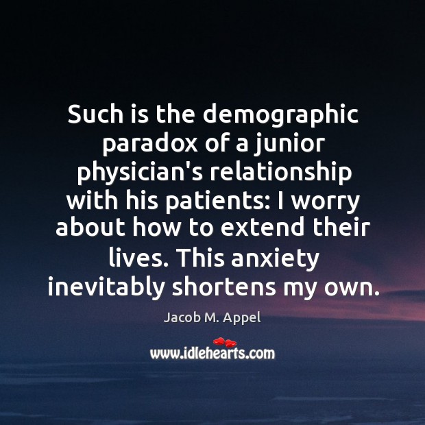 Such is the demographic paradox of a junior physician’s relationship with his Jacob M. Appel Picture Quote