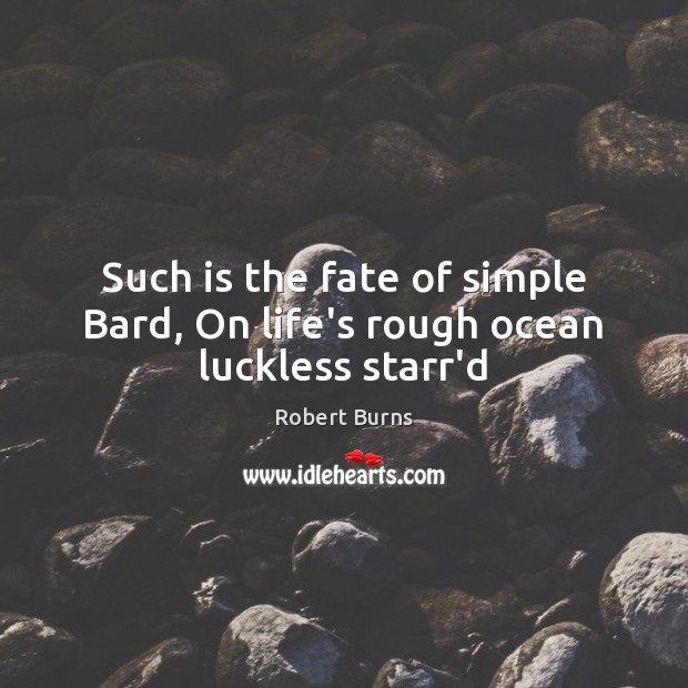 Such is the fate of simple Bard, On life’s rough ocean luckless starr’d Robert Burns Picture Quote