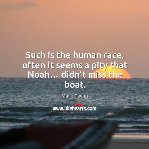Such is the human race, often it seems a pity that noah… didn’t miss the boat. Mark Twain Picture Quote