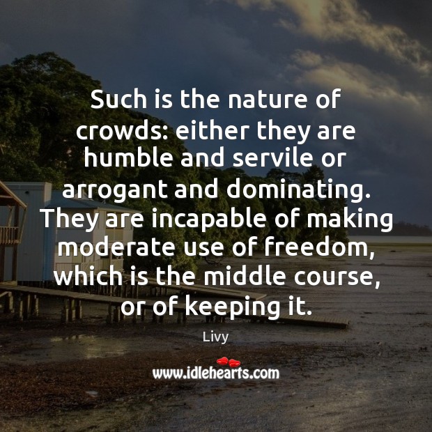Such is the nature of crowds: either they are humble and servile Livy Picture Quote