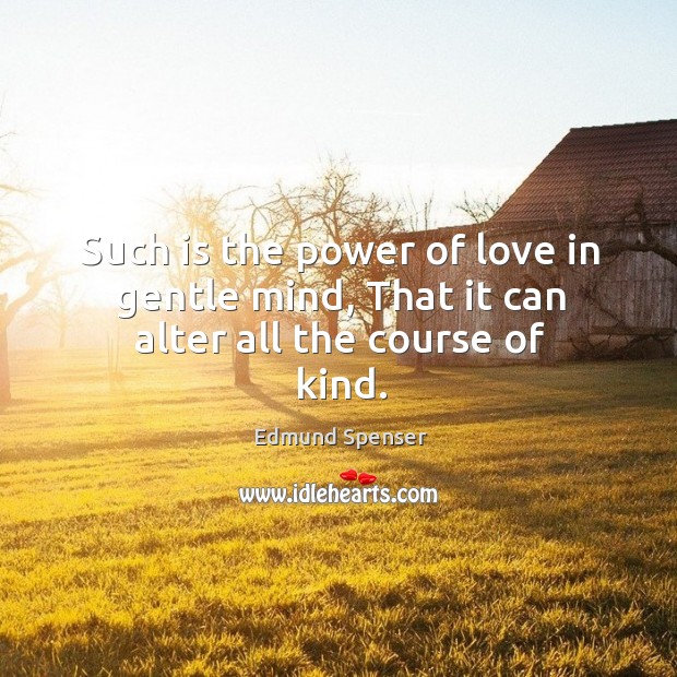 Such is the power of love in gentle mind, That it can alter all the course of kind. Edmund Spenser Picture Quote