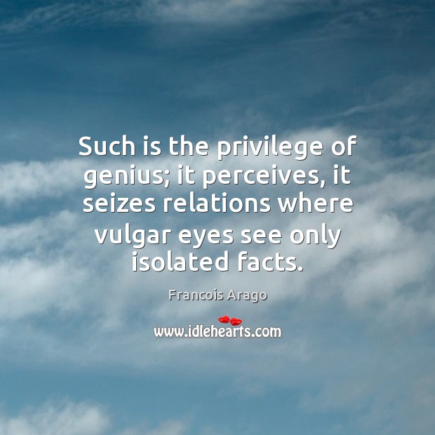 Such is the privilege of genius; it perceives, it seizes relations where Francois Arago Picture Quote