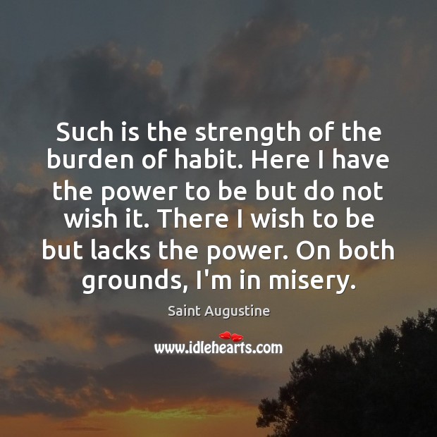 Such is the strength of the burden of habit. Here I have Saint Augustine Picture Quote
