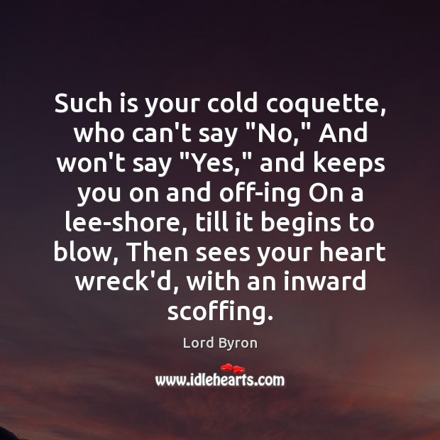 Such is your cold coquette, who can’t say “No,” And won’t say “ Lord Byron Picture Quote