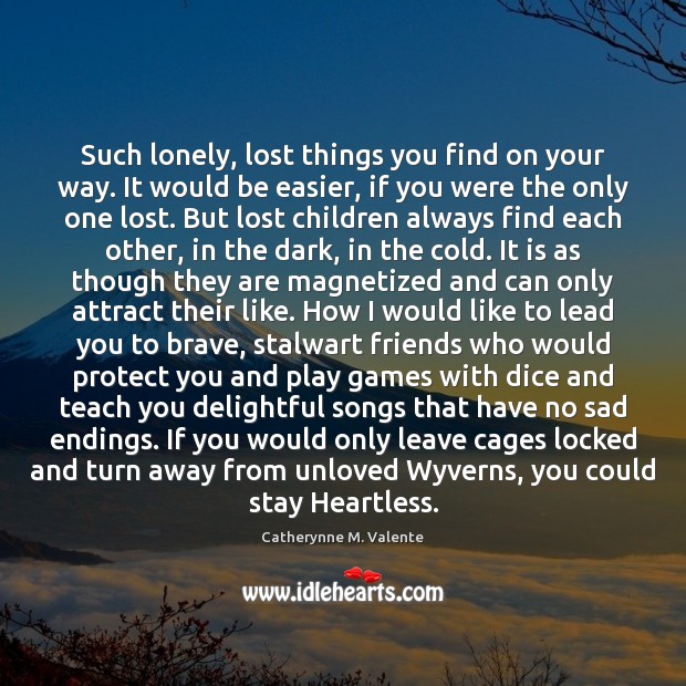Such lonely, lost things you find on your way. It would be Catherynne M. Valente Picture Quote