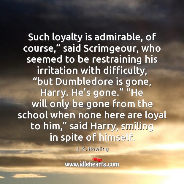 Such loyalty is admirable, of course,” said Scrimgeour, who seemed to be J. K. Rowling Picture Quote