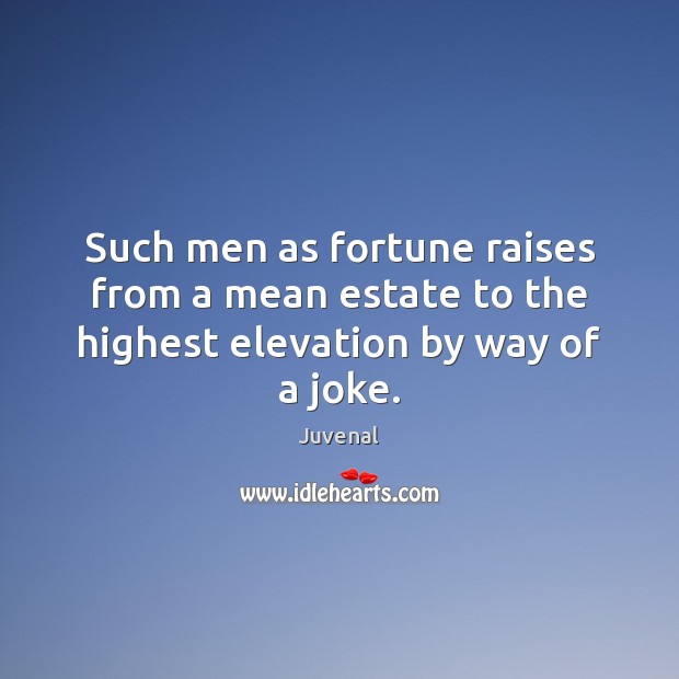Such men as fortune raises from a mean estate to the highest elevation by way of a joke. Juvenal Picture Quote