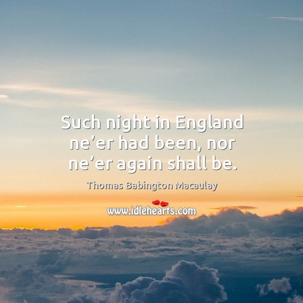 Such night in england ne’er had been, nor ne’er again shall be. Thomas Babington Macaulay Picture Quote