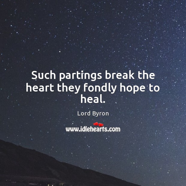 Such partings break the heart they fondly hope to heal. Lord Byron Picture Quote