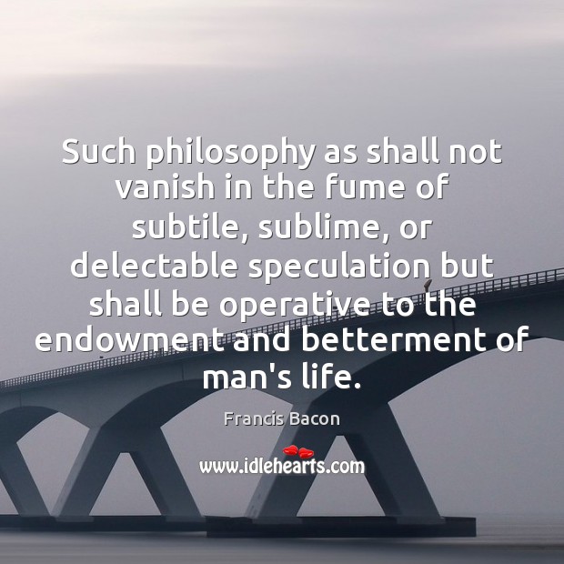 Such philosophy as shall not vanish in the fume of subtile, sublime, Francis Bacon Picture Quote