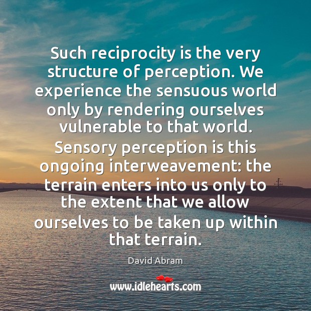Such reciprocity is the very structure of perception. We experience the sensuous Perception Quotes Image