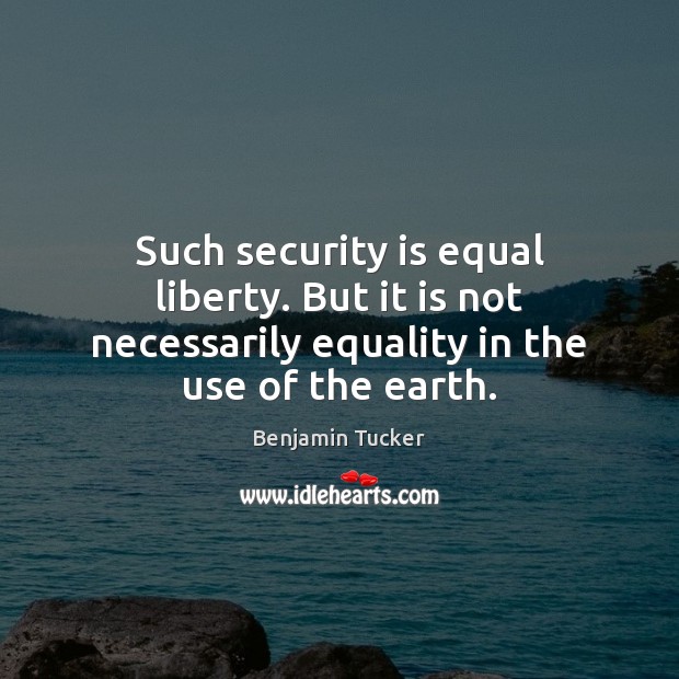 Such security is equal liberty. But it is not necessarily equality in Benjamin Tucker Picture Quote