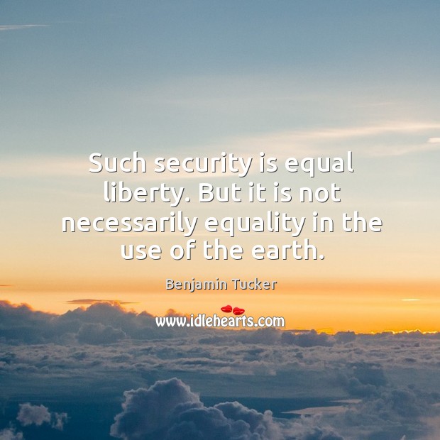 Such security is equal liberty. But it is not necessarily equality in the use of the earth. Image