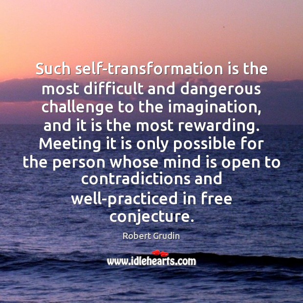 Such self-transformation is the most difficult and dangerous challenge to the imagination, Robert Grudin Picture Quote