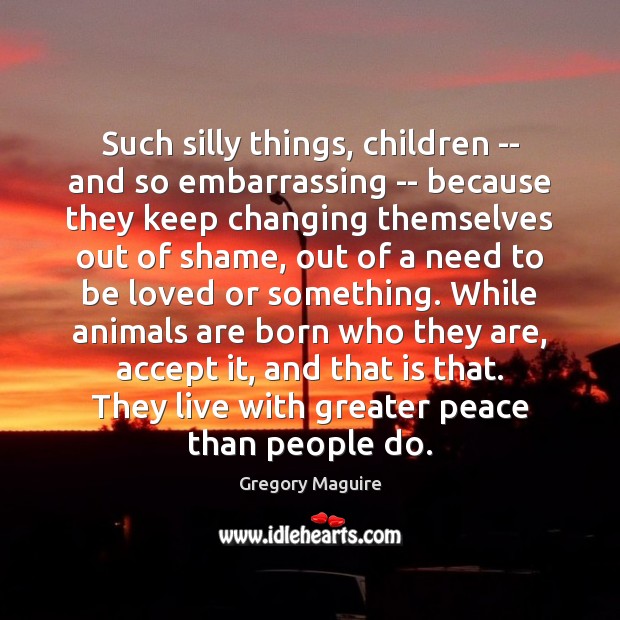Such silly things, children — and so embarrassing — because they keep Accept Quotes Image