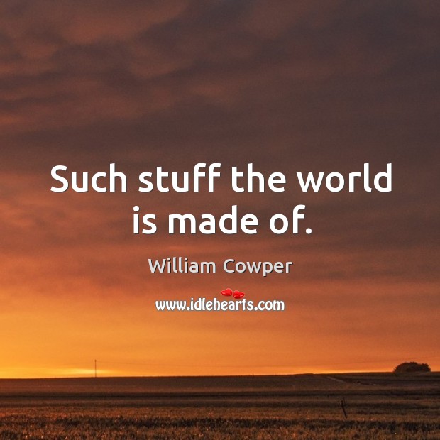 Such stuff the world is made of. William Cowper Picture Quote