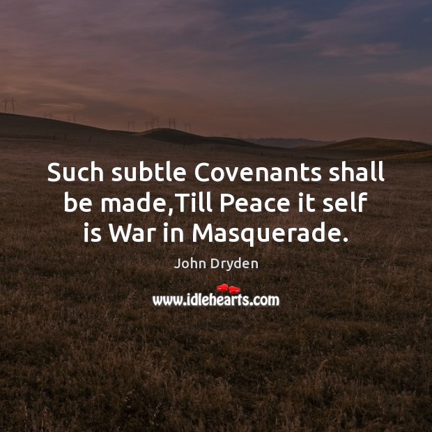 Such subtle Covenants shall be made,Till Peace it self is War in Masquerade. John Dryden Picture Quote