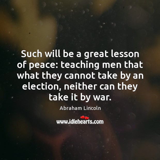Such will be a great lesson of peace: teaching men that what Abraham Lincoln Picture Quote