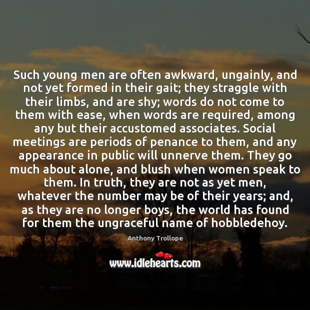 Such young men are often awkward, ungainly, and not yet formed in 