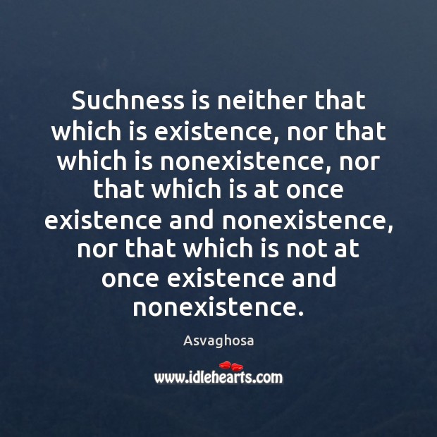 Suchness is neither that which is existence, nor that which is nonexistence, Asvaghosa Picture Quote