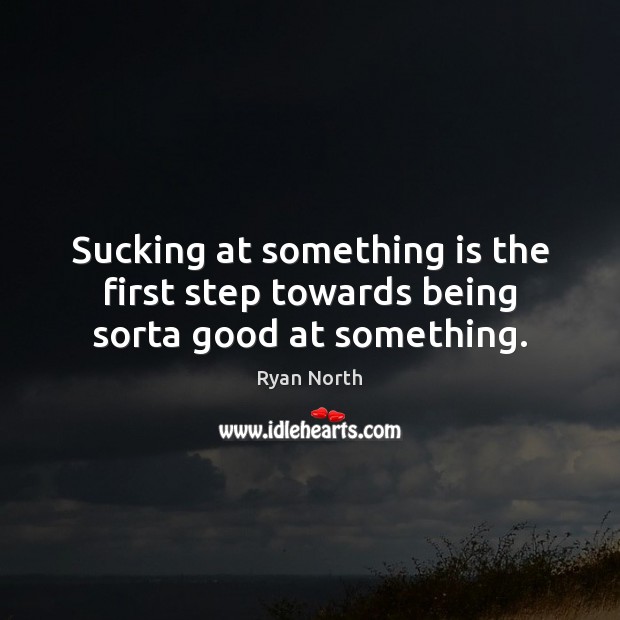 Sucking at something is the first step towards being sorta good at something. Ryan North Picture Quote
