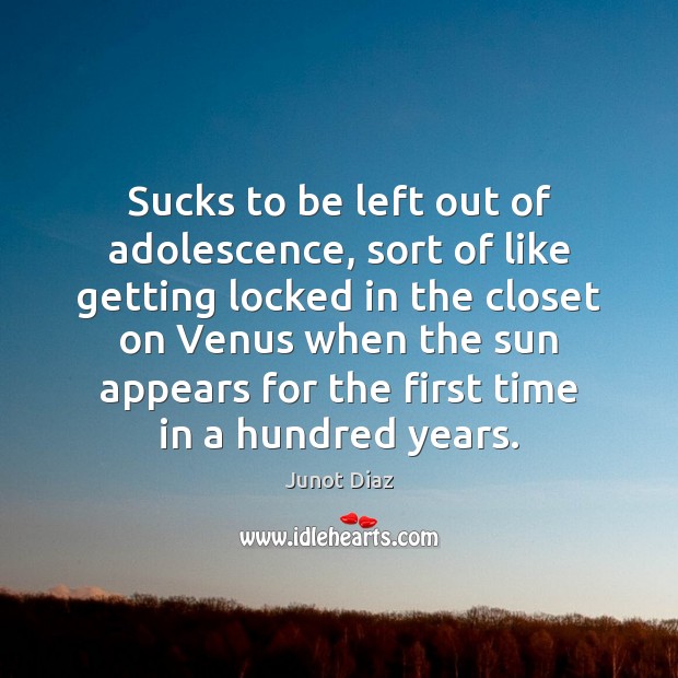 Sucks to be left out of adolescence, sort of like getting locked Junot Diaz Picture Quote