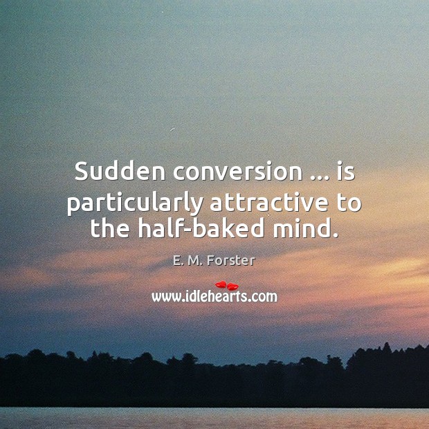 Sudden conversion … is particularly attractive to the half-baked mind. E. M. Forster Picture Quote