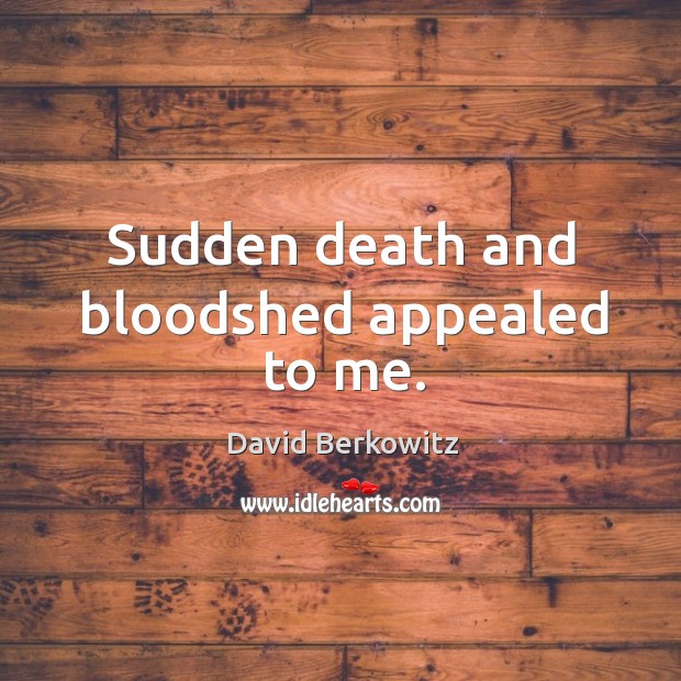 Sudden death and bloodshed appealed to me. David Berkowitz Picture Quote