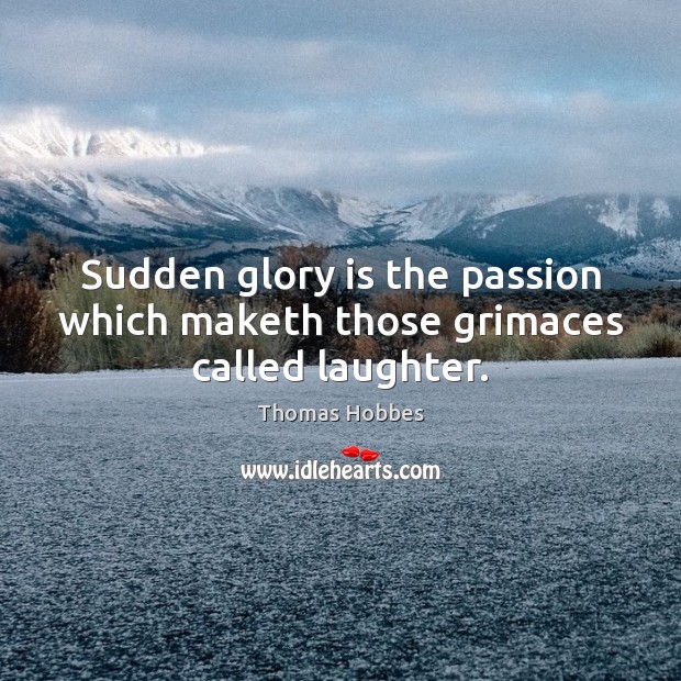 Sudden glory is the passion which maketh those grimaces called laughter. Image