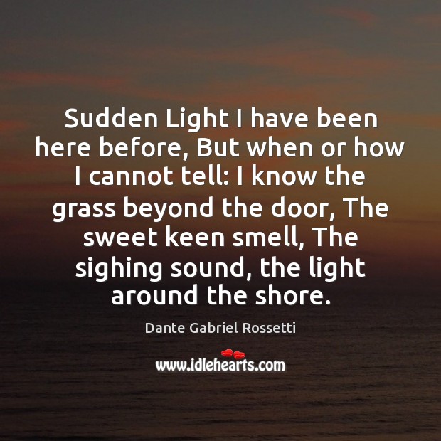 Sudden Light I have been here before, But when or how I Dante Gabriel Rossetti Picture Quote